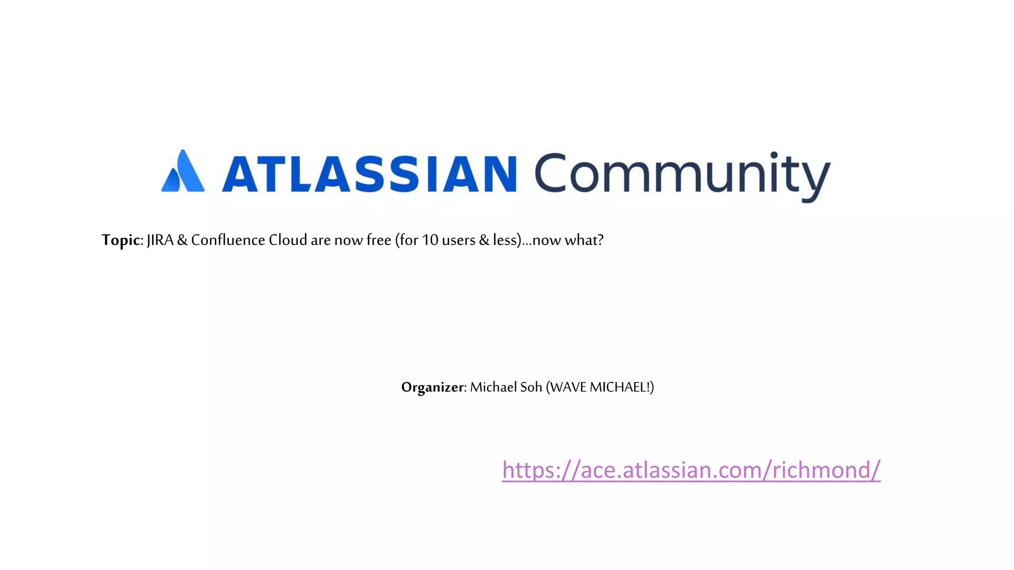 Topic:JIRA & ConfluenceCloudarenow free(for10users& less)…now what?
Organizer: Michael Soh (WAVE MICHAEL!)
https://ace.atlassian.com/richmond/
 
