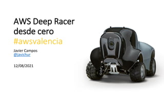 AWS Deep Racer
desde cero
#awsvalencia
Javier Campos
@javichur
12/08/2021
 