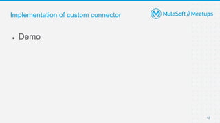 Implementation of custom connector
● Demo
12
 