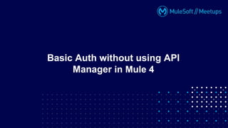Basic Auth without using API
Manager in Mule 4
 