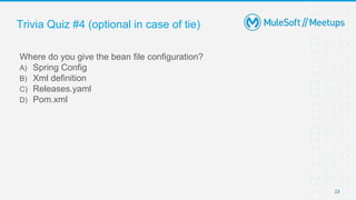 Trivia Quiz #4 (optional in case of tie)
Where do you give the bean file configuration?
A) Spring Config
B) Xml definition
C) Releases.yaml
D) Pom.xml
23
 