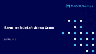 [22nd May 2021]
Bangalore MuleSoft Meetup Group
 