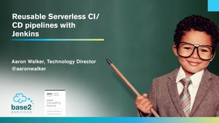Reusable Serverless CI/
CD pipelines with
Jenkins
Aaron Walker, Technology Director
@aaronwalker
 