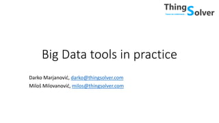 Big Data tools in practice
Darko Marjanović, darko@thingsolver.com
Miloš Milovanović, milos@thingsolver.com
 