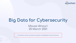 Big Data for Cybersecurity
Mouaz Alnouri
25 March 2021
This Session will be recorded and posted on Skilledﬁeld’s Youtube Channel
 