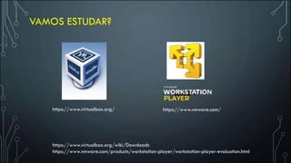 https://www.virtualbox.org/ https://www.vmware.com/
https://www.vmware.com/products/workstation-player/workstation-player-evaluation.html
https://www.virtualbox.org/wiki/Downloads
VAMOS ESTUDAR?
 