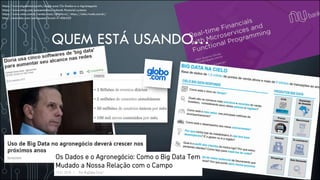 QUEM ESTÁ USANDO…
https://www.bigdatacorp.info/single-post/Os-Dados-e-o-Agronegocio
https://www.infoq.com/presentations/nubank-financial-systems
https://www.cielo.com.br/venda-mais/cielofarol/, https://cielo.riweb.com.br/
http://www.bbc.com/portuguese/brasil-41406420
 