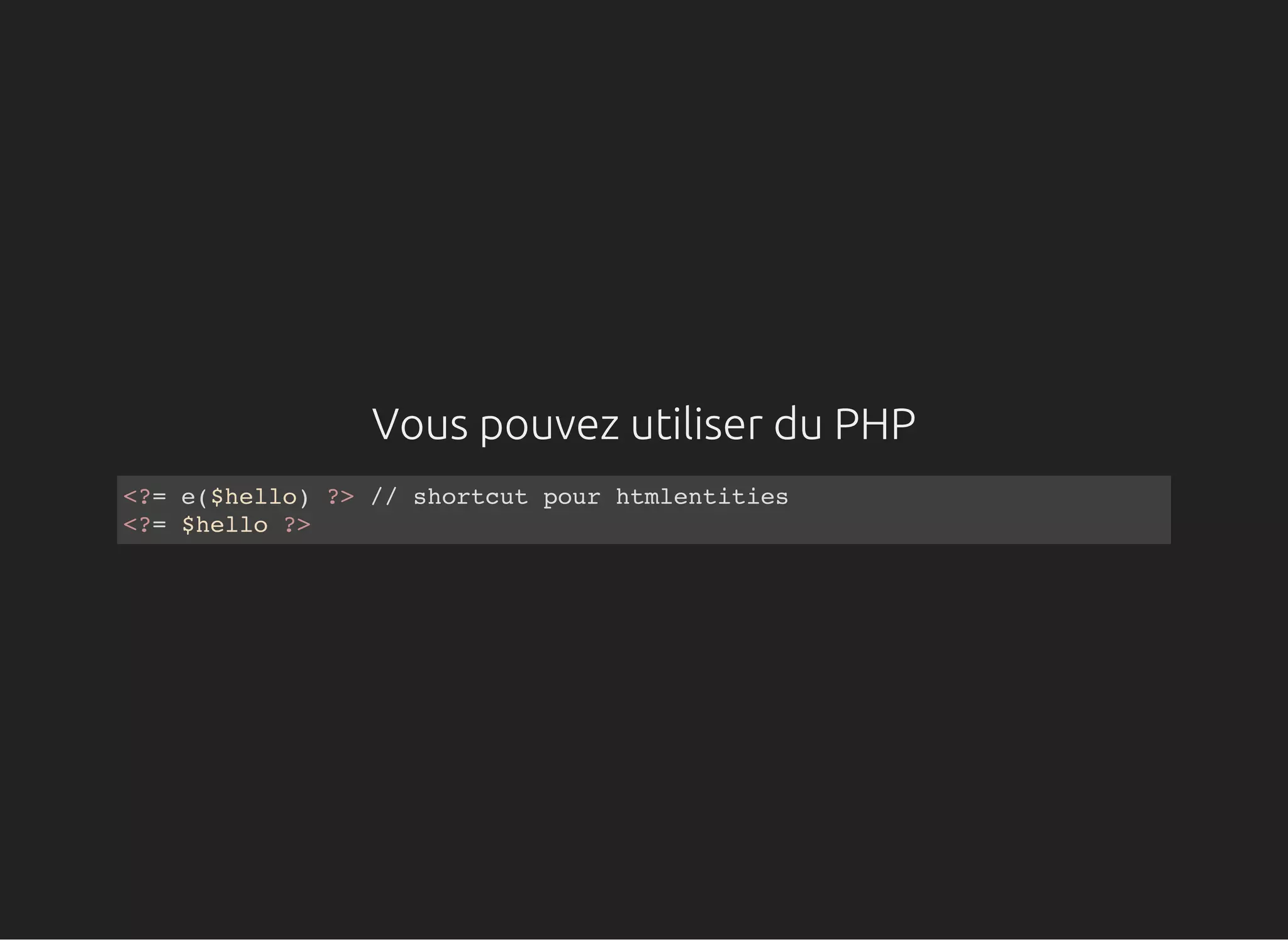 Vous pouvez utiliser du PHP
<?= e($hello) ?> // shortcut pour htmlentities
<?= $hello ?>
 