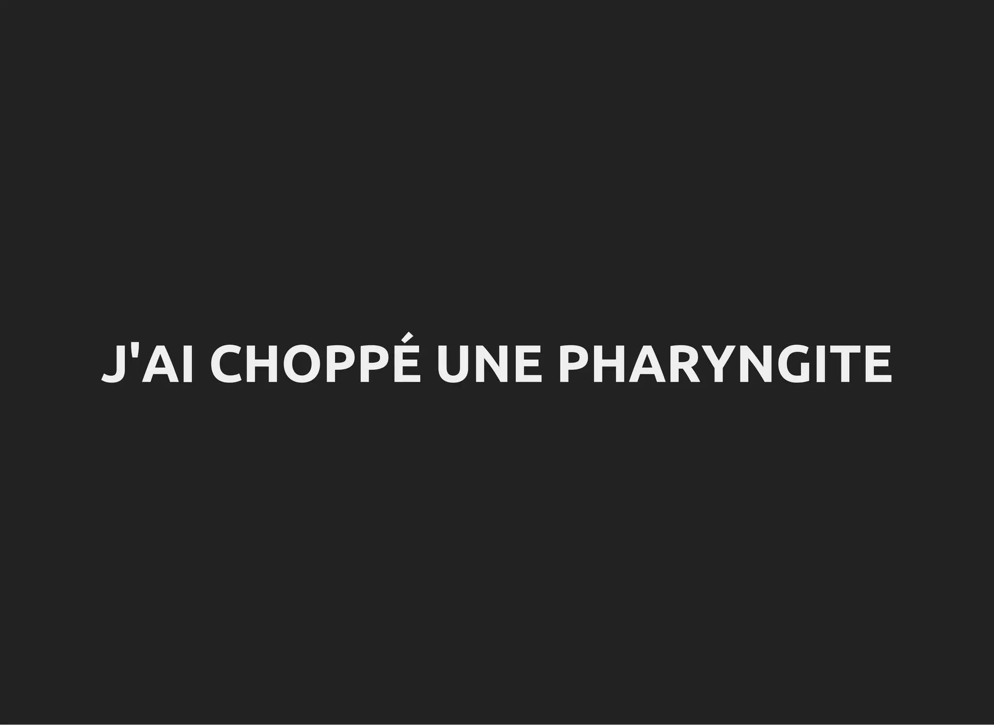 J'AI CHOPPÉ UNE PHARYNGITE
 