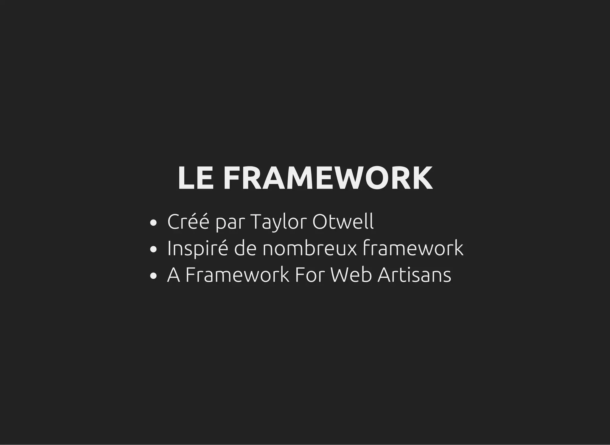 LE FRAMEWORK
Créé par Taylor Otwell
Inspiré de nombreux framework
A Framework For Web Artisans
 