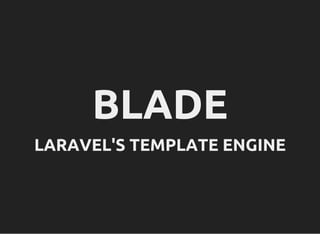 BLADE
LARAVEL'S TEMPLATE ENGINE
 
