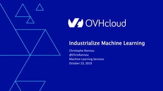 Industrialize Machine Learning
Christophe Rannou
@ChrisRannou
Machine Learning Services
October 23, 2019
 