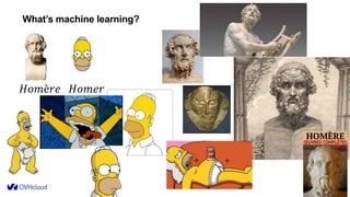 7
What’s machine learning?
𝐻𝑜𝑚è𝑟𝑒 𝐻𝑜𝑚𝑒𝑟
 