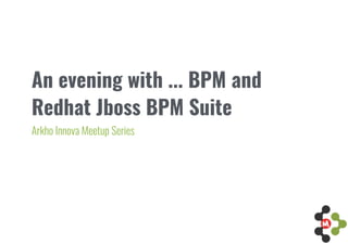 An evening with ... BPM and
Redhat Jboss BPM Suite
Arkho Innova Meetup Series
 