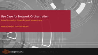 Copyright 2015 Alcatel-Lucent. All rights reserved.
Use Case for Network Orchestration
Jonas Vermeulen, Nuage Product Management
Meet-up Breda – Orchestration
 