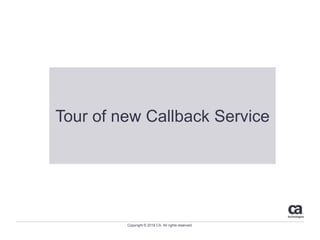 Copyright © 2018 CA. All rights reserved.
Tour of new Callback Service
 