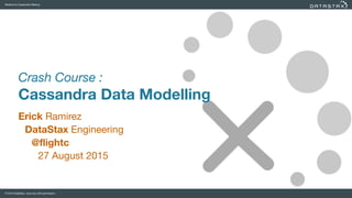 Melbourne Cassandra Meetup
© 2015 DataStax. Use only with permission.
Crash Course :
Cassandra Data Modelling
Erick Ramirez

DataStax Engineering

@flightc
27 August 2015

 