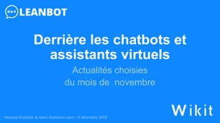 Derrière les chatbots et
assistants virtuels
Actualités choisies
du mois de novembre
Meetup Chatbots & Voice Assistants Lyon – 4 décembre 2018
 