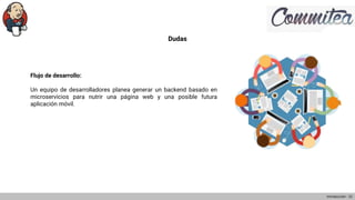Dudas
Flujo de desarrollo:
Un equipo de desarrolladores planea generar un backend basado en
microservicios para nutrir una página web y una posible futura
aplicación móvil.
Introducción - 22
 