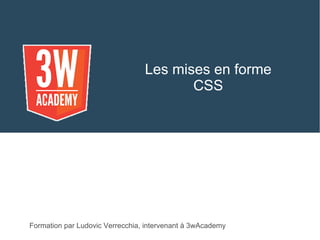 Les mises en forme
CSS
Formation par Ludovic Verrecchia, intervenant à 3wAcademy
 