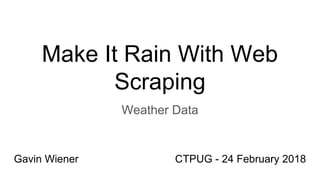 Make It Rain With Web
Scraping
Weather Data
CTPUG - 24 February 2018Gavin Wiener
 