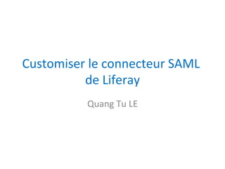 Customiser	le	connecteur	SAML	
de	Liferay	
Quang	Tu	LE	
 