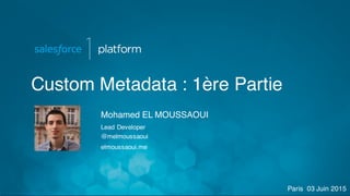 Custom Metadata : 1ère Partie
Paris 03 Juin 2015
Mohamed EL MOUSSAOUI
Lead Developer
@melmoussaoui
elmoussaoui.me
 