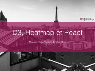 D3, Heatmap et React
Meetup D3.js Paris #8 @LeBonCoin
 