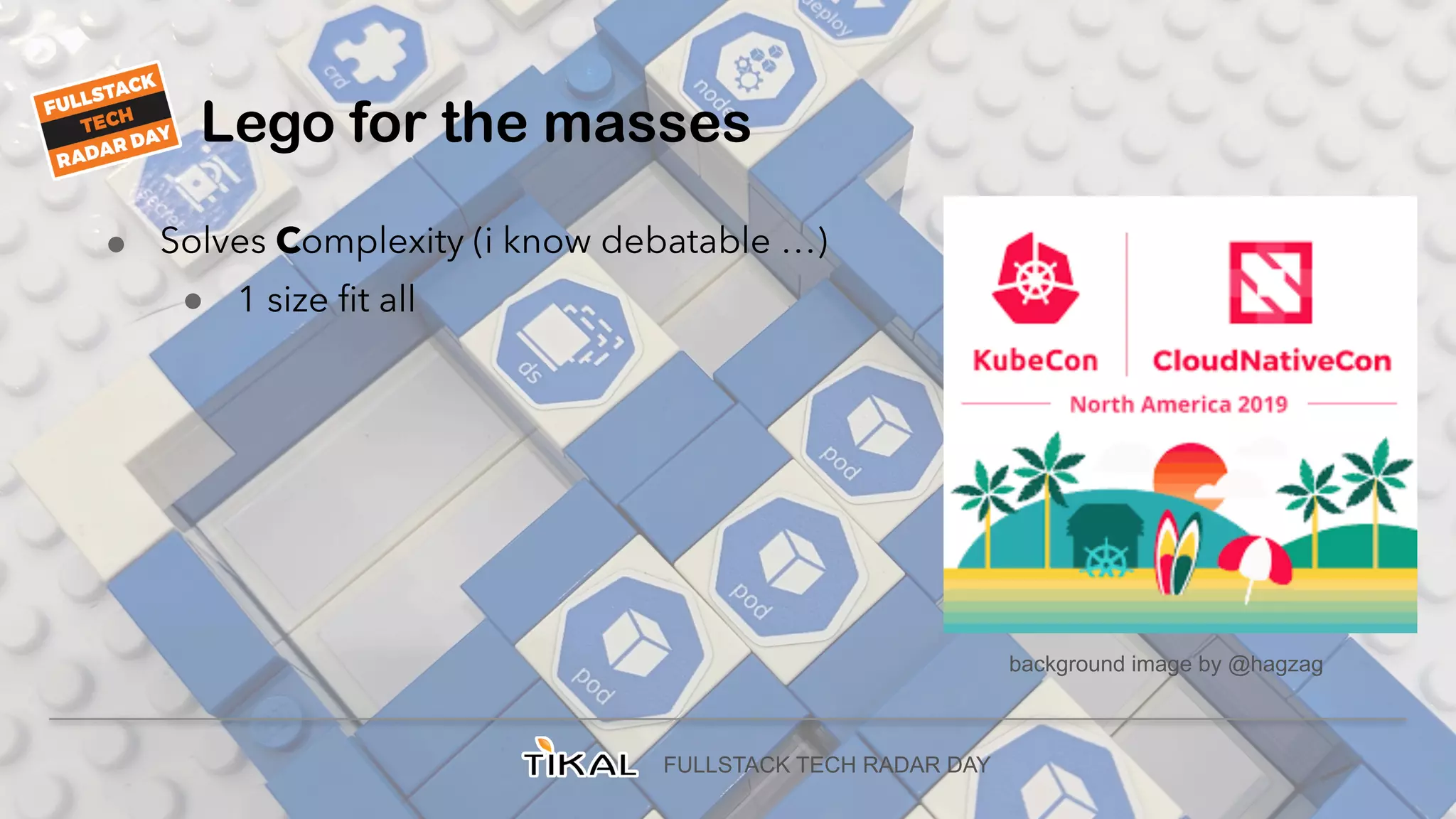FULLSTACK TECH RADAR DAY
Lego for the masses
● Solves Complexity (i know debatable …)
● 1 size fit all
background image by @hagzag
 