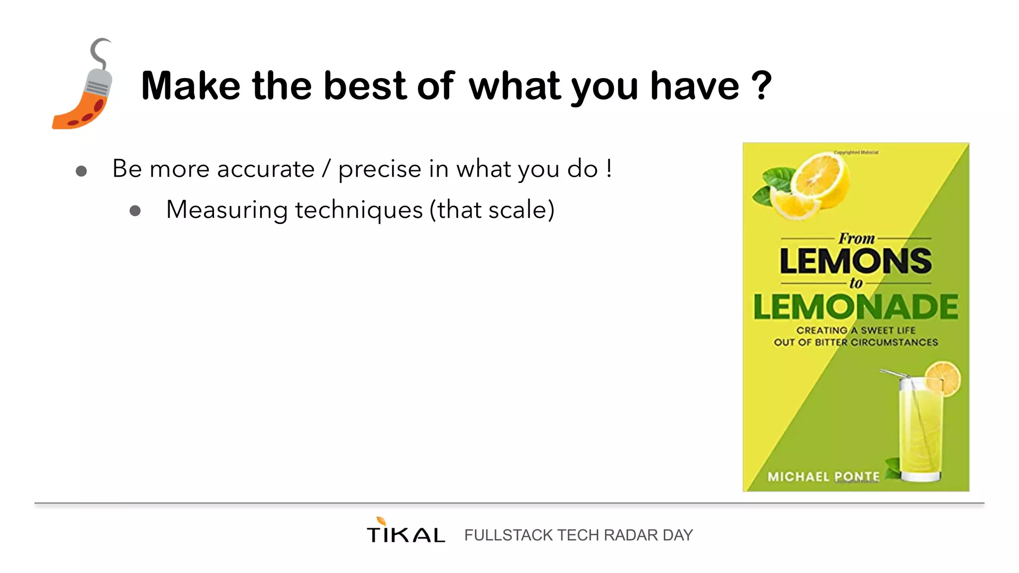 FULLSTACK TECH RADAR DAY
Make the best of what you have ?
● Be more accurate / precise in what you do !
● Measuring techniques (that scale)
 