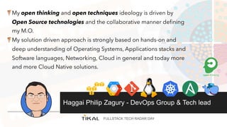 FULLSTACK TECH RADAR DAY
Haggai Philip Zagury - DevOps Group & Tech lead
My open thinking and open techniques ideology is ...
