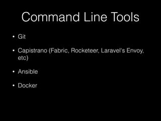 Command Line Tools
• Git
• Capistrano (Fabric, Rocketeer, Laravel's Envoy,
etc)
• Ansible
• Docker
 