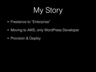 My Story
• Freelance to “Enterprise”
• Moving to AWS, only WordPress Developer
• Provision & Deploy
 