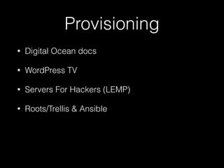 Provisioning
• Digital Ocean docs
• WordPress TV
• Servers For Hackers (LEMP)
• Roots/Trellis & Ansible
 