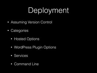 Deployment
• Assuming Version Control
• Categories
• Hosted Options
• WordPress Plugin Options
• Services
• Command Line
 