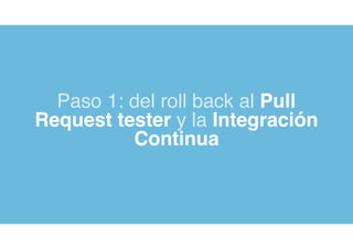Paso 1: del roll back al Pull
Request tester y la Integración
Continua
 