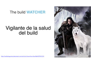 http://nathaliagomes.deviantart.com/art/Jon-Snow-from-the-Wall-397431314
Vigilante de la salud
del build
The build WATCHER
 