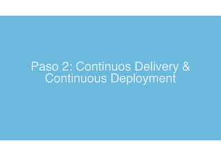 Paso 2: Continuos Delivery &
Continuous Deployment
 