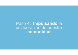 Paso 4: Impulsando la
colaboración de nuestra
comunidad
 