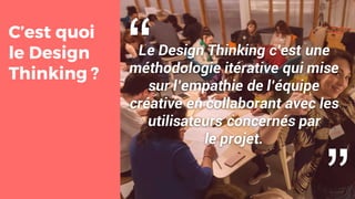 “C’est quoi
le Design
Thinking ?
Le Design Thinking c’est une
méthodologie itérative qui mise
sur l’empathie de l’équipe
créative en collaborant avec les
utilisateurs concernés par
le projet.
“
 