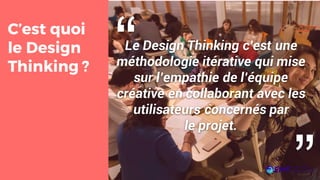“C’est quoi
le Design
Thinking ?
Le Design Thinking c’est une
méthodologie itérative qui mise
sur l’empathie de l’équipe
créative en collaborant avec les
utilisateurs concernés par
le projet.
“
 