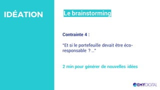 Contrainte 4 :
“Et si le portefeuille devait être éco-
responsable ? …”
2 min pour générer de nouvelles idées
Le brainstormingIDÉATION
 