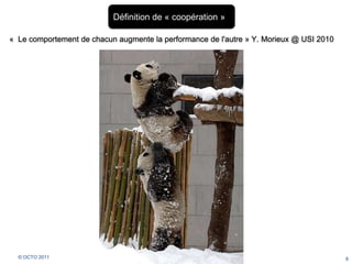 6<br />Définition de « coopération »<br />«  Le comportement de chacun augmente la performance de l'autre » Y. Morieux @ U...