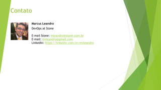 Contato
Marcus Leandro
DevOps at Stone
E-mail Stone: mleandro@stone.com.br
E-mail: mvleandro@gmail.com
LinkedIn: https://linkedin.com/in/mvleandro
 