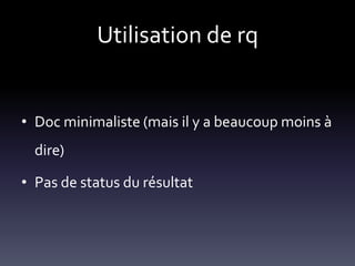 Utilisation de rq


• Doc minimaliste (mais il y a beaucoup moins à
  dire)

• Pas de status du résultat
 