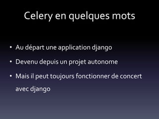 Celery en quelques mots

• Au départ une application django

• Devenu depuis un projet autonome

• Mais il peut toujours fonctionner de concert
  avec django
 
