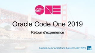 Oracle Code One 2019
Retour d’expérience
linkedin.com/in/bertrand-boisvert-49a12899
 