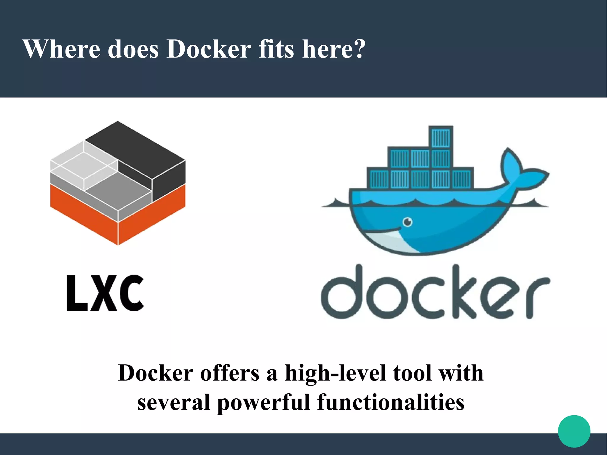 Where does Docker fits here?
Docker offers a high-level tool with
several powerful functionalities
 