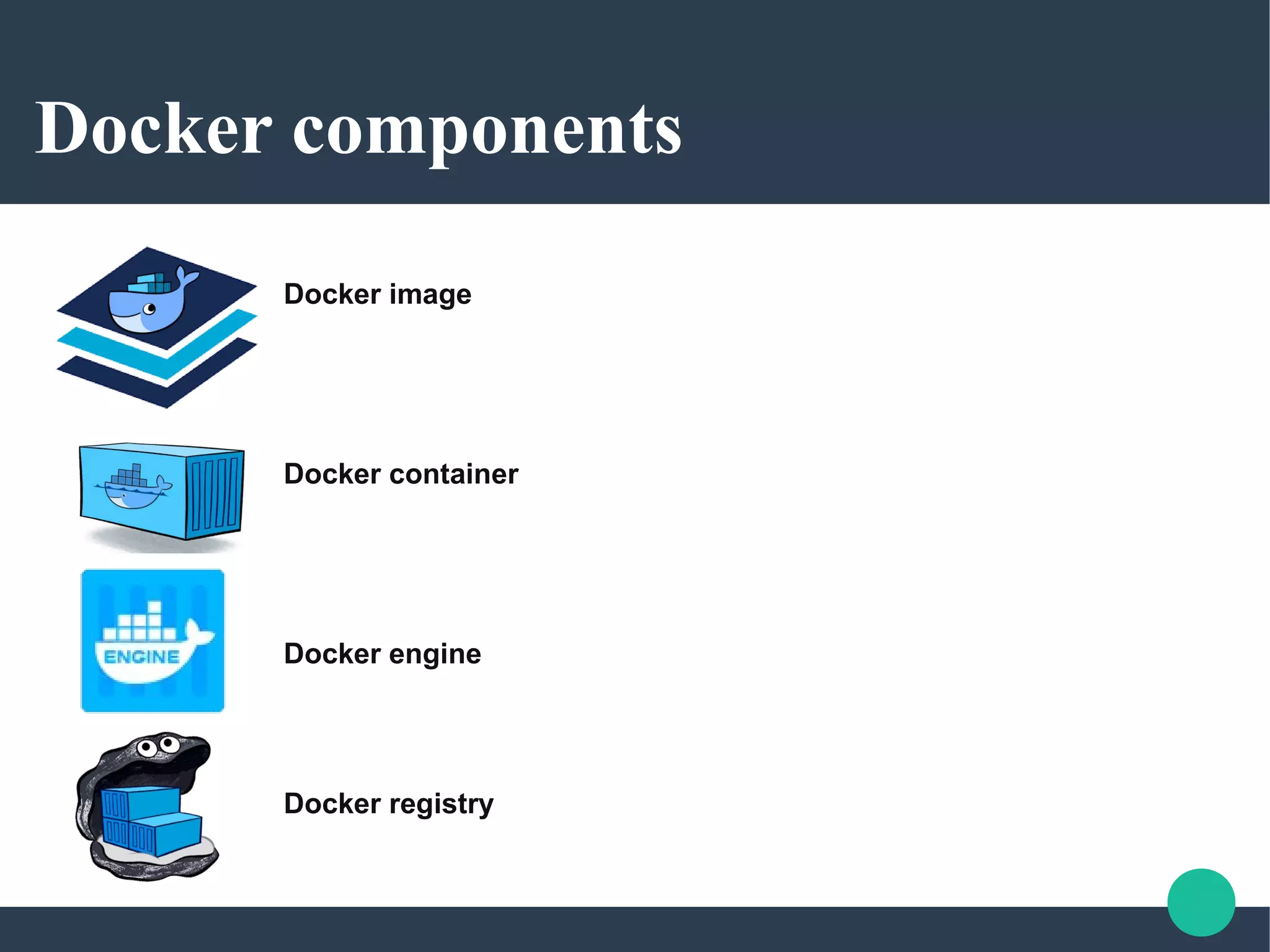 Docker components
Docker image
Docker container
Docker engine
Docker registry
 