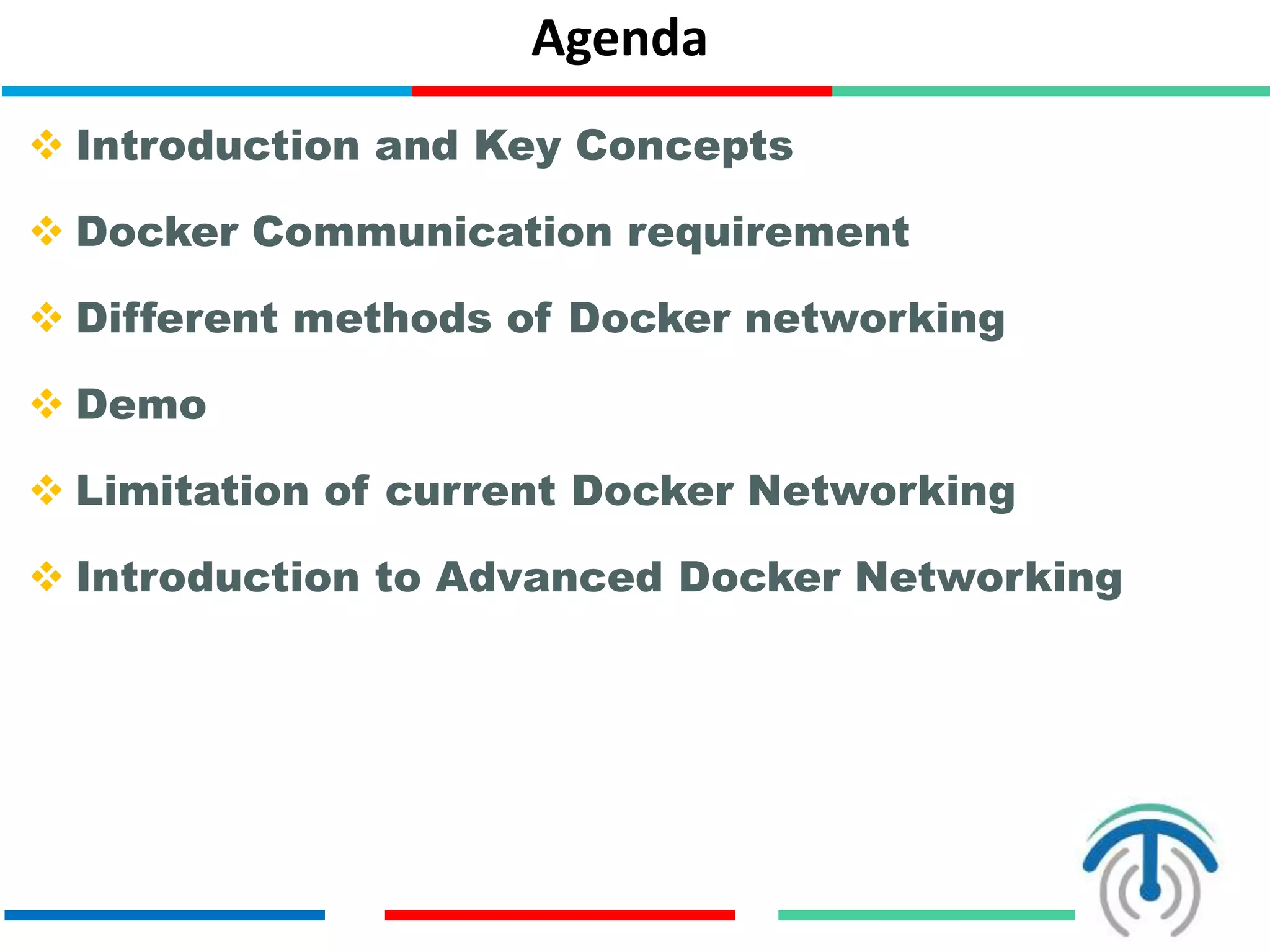 Agenda
 Introduction and Key Concepts
 Docker Communication requirement
 Different methods of Docker networking
 Sample Setup
 Limitation of current Docker Networking
 